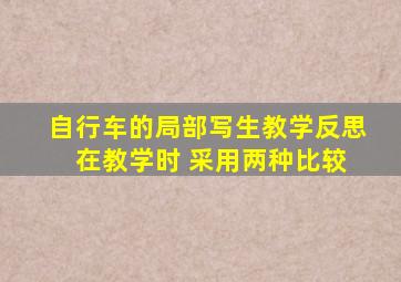 自行车的局部写生教学反思 在教学时 采用两种比较